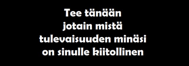 Tee tänään jotain mistä tulevaisuuden minäsi on sinulle kiitollinen