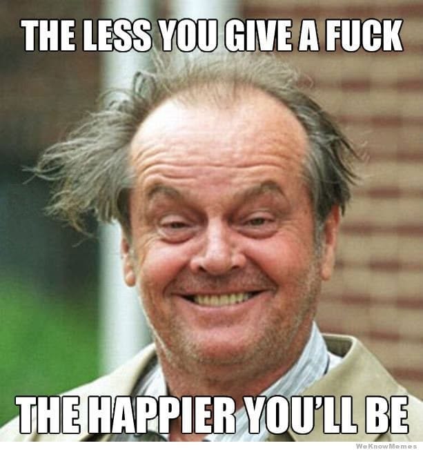 The less you give a fuck the happier you'll be