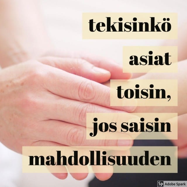 tekisinkö asiat toisin, jos saisin mahdollisuuden