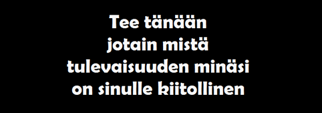 Tee tänään jotain mistä tulevaisuuden minäsi on sinulle kiitollinen