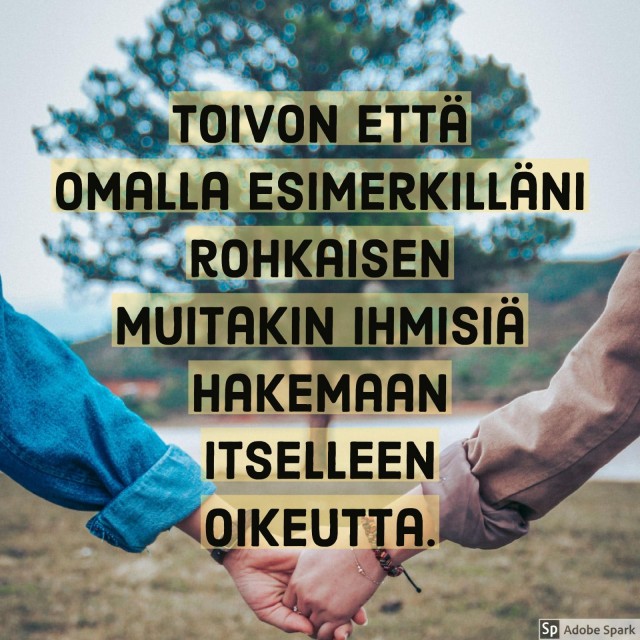 Toivon että omalla esimerkilläni rohkaisen muitakin ihmisiä hakemaan itselleen oikeutta.